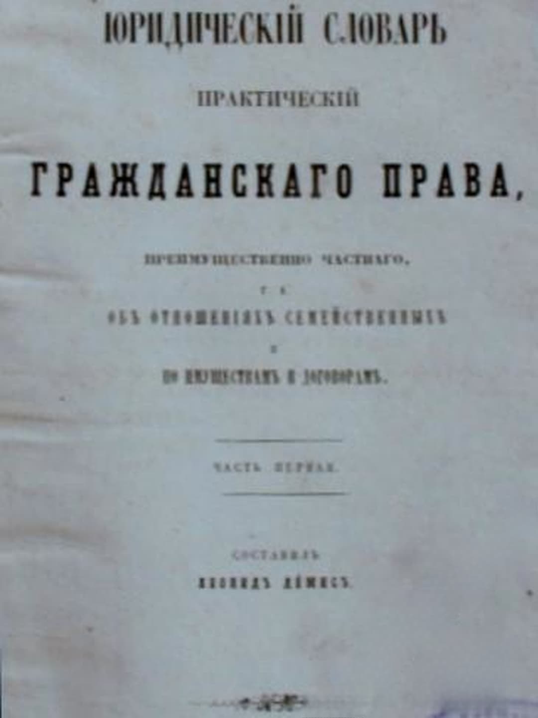 Юридическій словарь, практическій, гражданскаго права, преимущественно частнаго, т. е. объ отношеніяхъ семейственныхъ и по имуществамъ и договорамъ. Часть 1 — обложка
